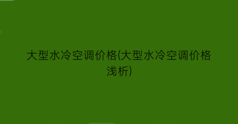 大型水冷空调价格(大型水冷空调价格浅析)