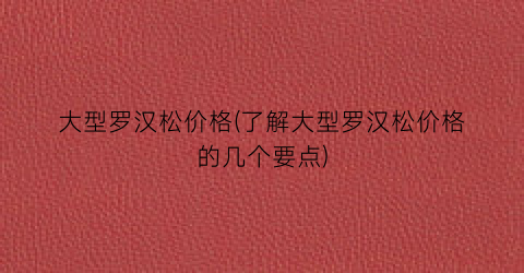 大型罗汉松价格(了解大型罗汉松价格的几个要点)