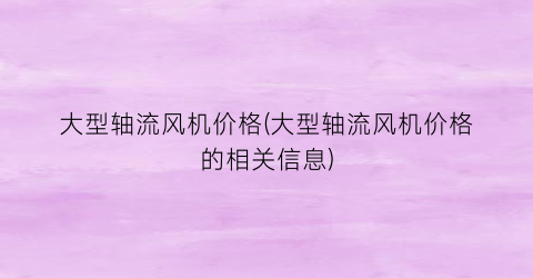 大型轴流风机价格(大型轴流风机价格的相关信息)