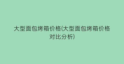 大型面包烤箱价格(大型面包烤箱价格对比分析)