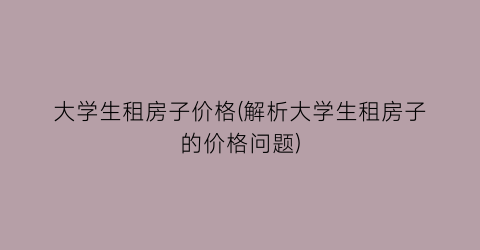 大学生租房子价格(解析大学生租房子的价格问题)