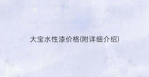大宝水性漆价格(附详细介绍)
