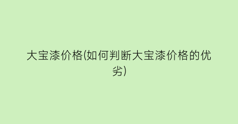 大宝漆价格(如何判断大宝漆价格的优劣)
