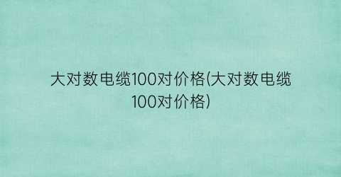 “大对数电缆100对价格(大对数电缆100对价格)