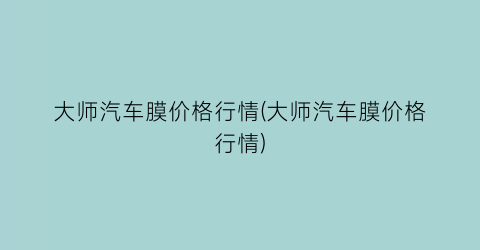 大师汽车膜价格行情(大师汽车膜价格行情)