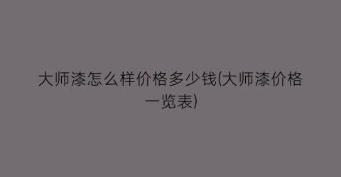 大师漆怎么样价格多少钱(大师漆价格一览表)