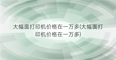大幅面打印机价格在一万多(大幅面打印机价格在一万多)