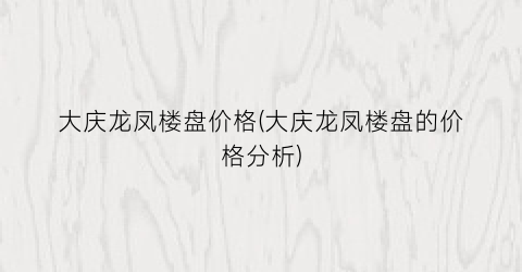 大庆龙凤楼盘价格(大庆龙凤楼盘的价格分析)