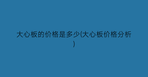 大心板的价格是多少(大心板价格分析)