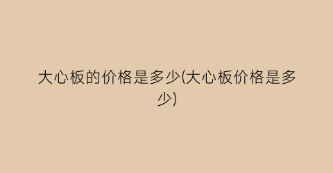 大心板的价格是多少(大心板价格是多少)