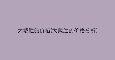 大戴胜的价格(大戴胜的价格分析)