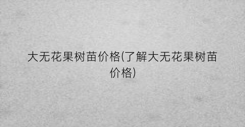 大无花果树苗价格(了解大无花果树苗价格)