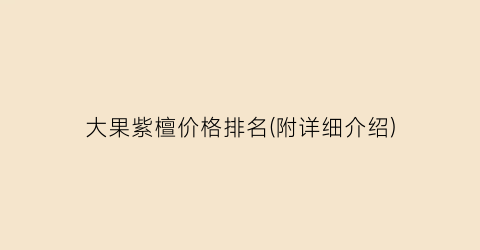 大果紫檀价格排名(附详细介绍)