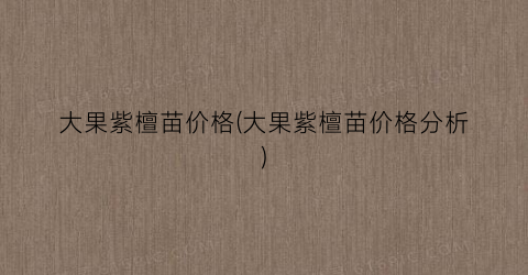 大果紫檀苗价格(大果紫檀苗价格分析)
