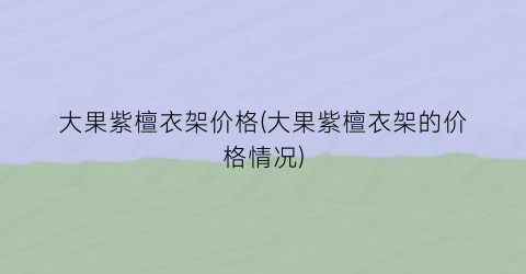 大果紫檀衣架价格(大果紫檀衣架的价格情况)