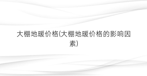 大棚地暖价格(大棚地暖价格的影响因素)