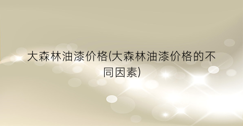 大森林油漆价格(大森林油漆价格的不同因素)