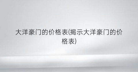 “大洋豪门的价格表(揭示大洋豪门的价格表)