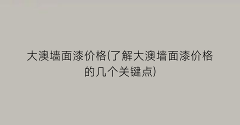 大澳墙面漆价格(了解大澳墙面漆价格的几个关键点)
