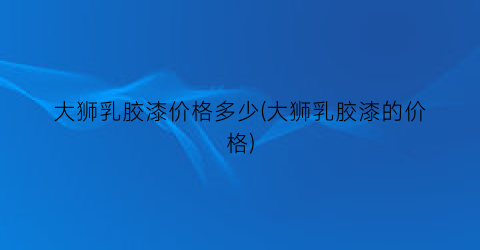 大狮乳胶漆价格多少(大狮乳胶漆的价格)