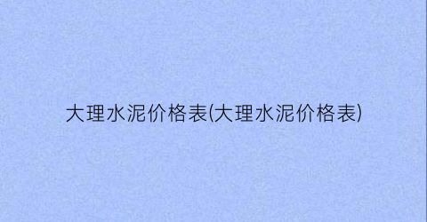 大理水泥价格表(大理水泥价格表)