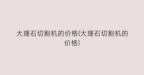 大理石切割机的价格(大理石切割机的价格)