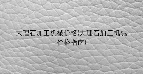 大理石加工机械价格(大理石加工机械价格指南)