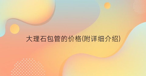 大理石包管的价格(附详细介绍)