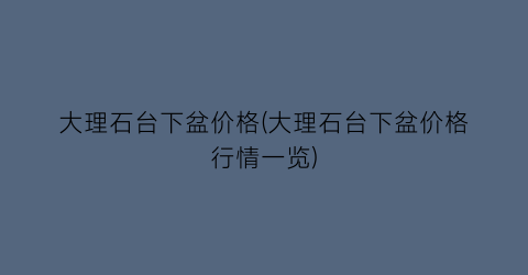 “大理石台下盆价格(大理石台下盆价格行情一览)