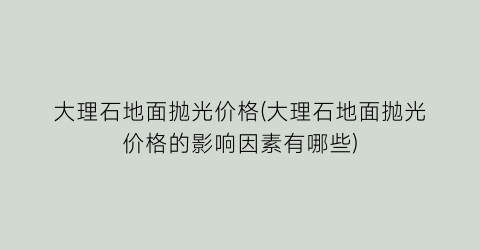 大理石地面抛光价格(大理石地面抛光价格的影响因素有哪些)