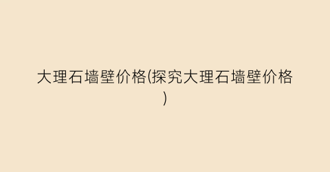 大理石墙壁价格(探究大理石墙壁价格)