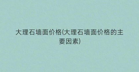 大理石墙面价格(大理石墙面价格的主要因素)