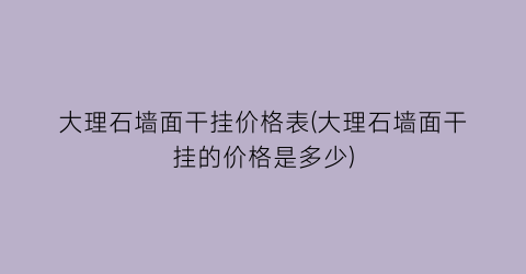 大理石墙面干挂价格表(大理石墙面干挂的价格是多少)