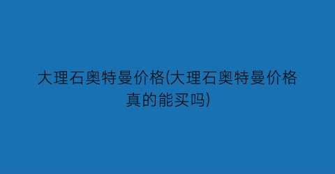 大理石奥特曼价格(大理石奥特曼价格真的能买吗)