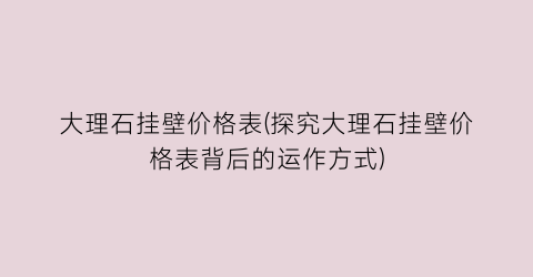 大理石挂壁价格表(探究大理石挂壁价格表背后的运作方式)