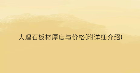 大理石板材厚度与价格(附详细介绍)