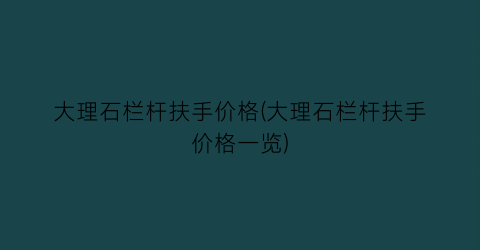 “大理石栏杆扶手价格(大理石栏杆扶手价格一览)