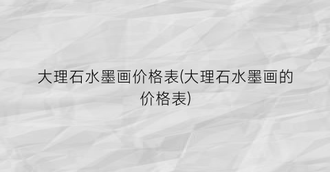 大理石水墨画价格表(大理石水墨画的价格表)