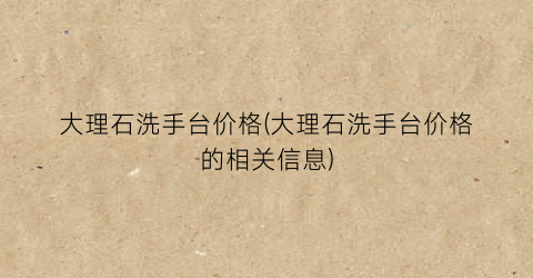 大理石洗手台价格(大理石洗手台价格的相关信息)