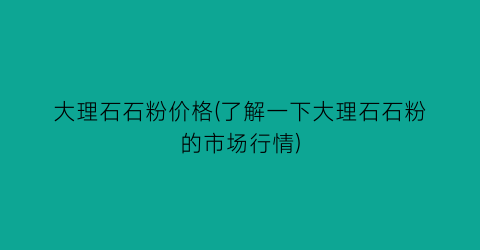 大理石石粉价格(了解一下大理石石粉的市场行情)