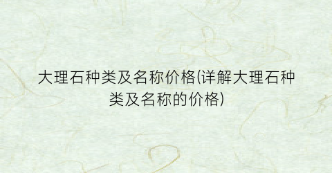 “大理石种类及名称价格(详解大理石种类及名称的价格)