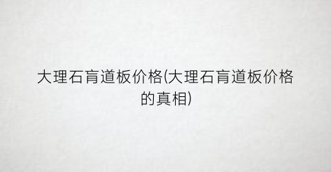 大理石肓道板价格(大理石肓道板价格的真相)