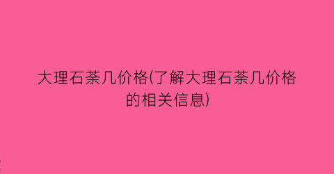 大理石荼几价格(了解大理石荼几价格的相关信息)