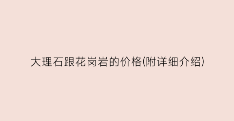 大理石跟花岗岩的价格(附详细介绍)