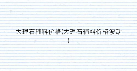 大理石辅料价格(大理石辅料价格波动)