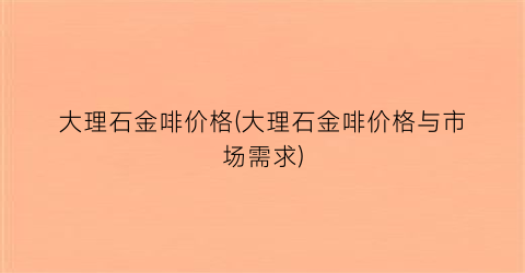 大理石金啡价格(大理石金啡价格与市场需求)