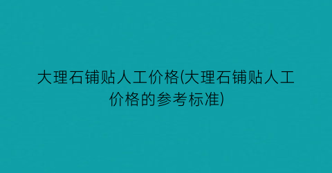 大理石铺贴人工价格(大理石铺贴人工价格的参考标准)