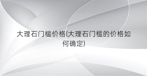 大理石门槛价格(大理石门槛的价格如何确定)