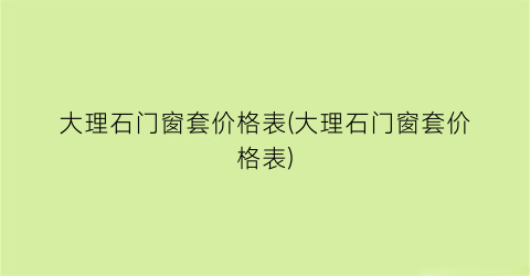 大理石门窗套价格表(大理石门窗套价格表)