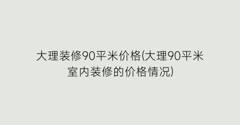 大理装修90平米价格(大理90平米室内装修的价格情况)